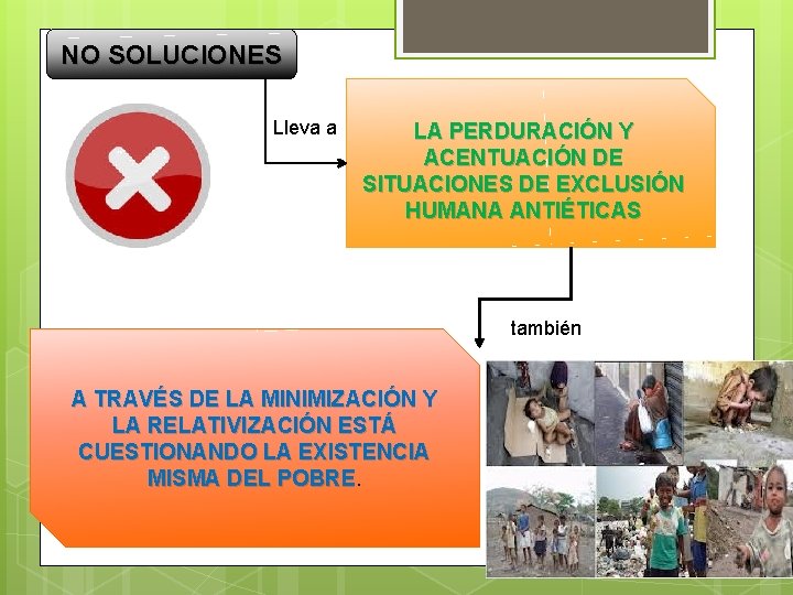 NO SOLUCIONES Lleva a LA PERDURACIÓN Y ACENTUACIÓN DE SITUACIONES DE EXCLUSIÓN HUMANA ANTIÉTICAS