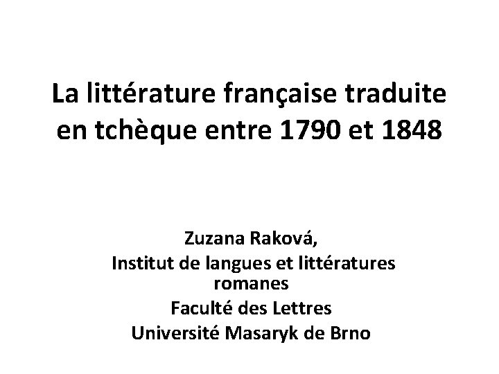 La littérature française traduite en tchèque entre 1790 et 1848 Zuzana Raková, Institut de