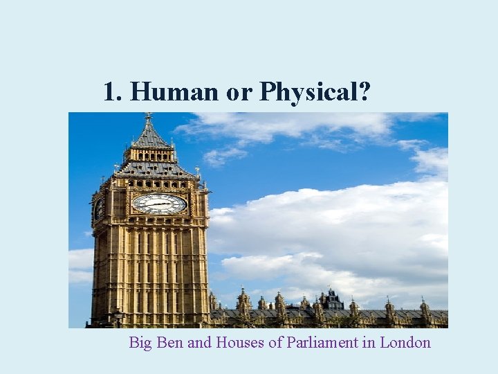 1. Human or Physical? Big Ben and Houses of Parliament in London 