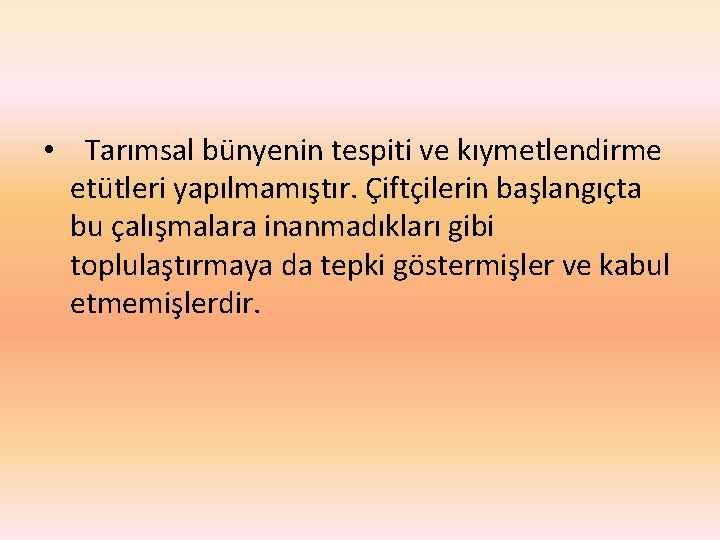  • Tarımsal bünyenin tespiti ve kıymetlendirme etütleri yapılmamıştır. Çiftçilerin başlangıçta bu çalışmalara inanmadıkları