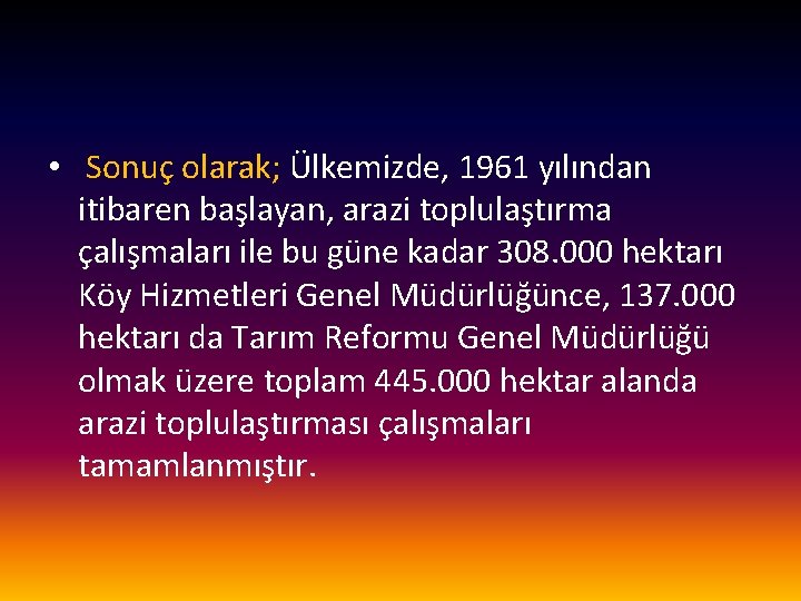  • Sonuç olarak; Ülkemizde, 1961 yılından itibaren başlayan, arazi toplulaştırma çalışmaları ile bu