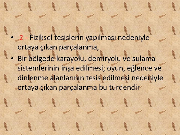  • 2 - Fiziksel tesislerin yapılması nedeniyle ortaya çıkan parçalanma, • Bir bölgede