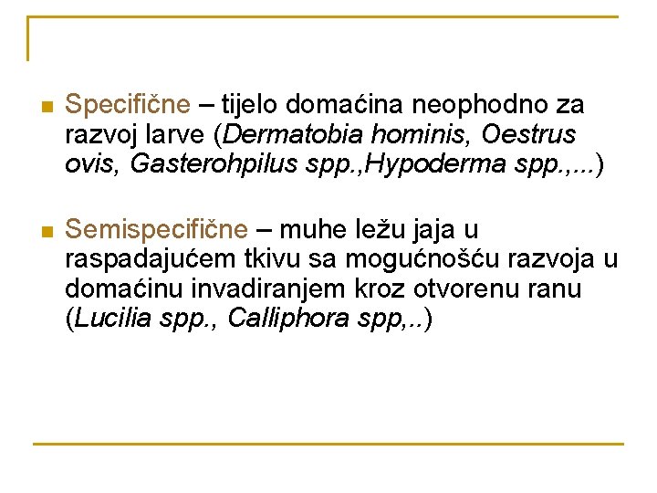 n Specifične – tijelo domaćina neophodno za razvoj larve (Dermatobia hominis, Oestrus ovis, Gasterohpilus