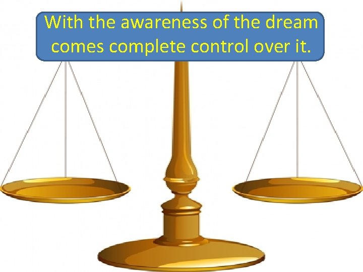 With the awareness of the dream comes complete control over it. 