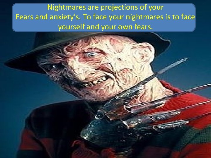 Nightmares are projections of your Fears and anxiety's. To face your nightmares is to