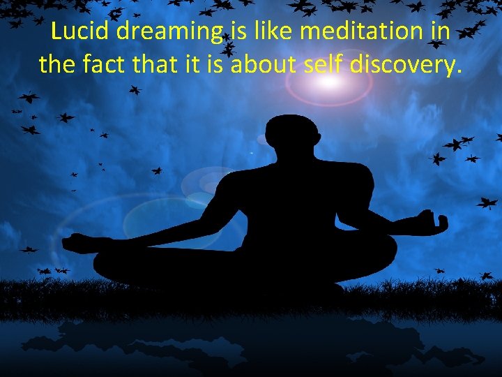 Lucid dreaming is like meditation in the fact that it is about self discovery.