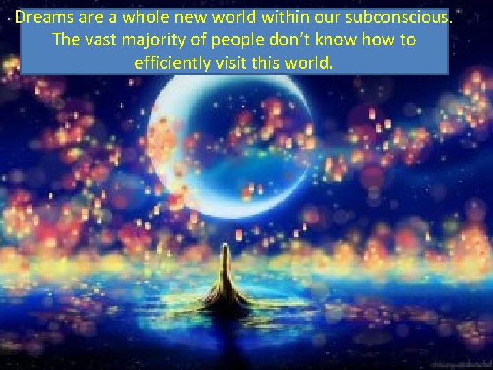 Dreams are a whole new world within our subconscious. The vast majority of people