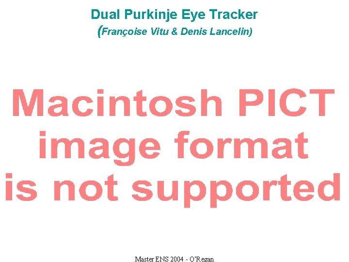 Dual Purkinje Eye Tracker (Françoise Vitu & Denis Lancelin) Master ENS 2004 - O’Regan