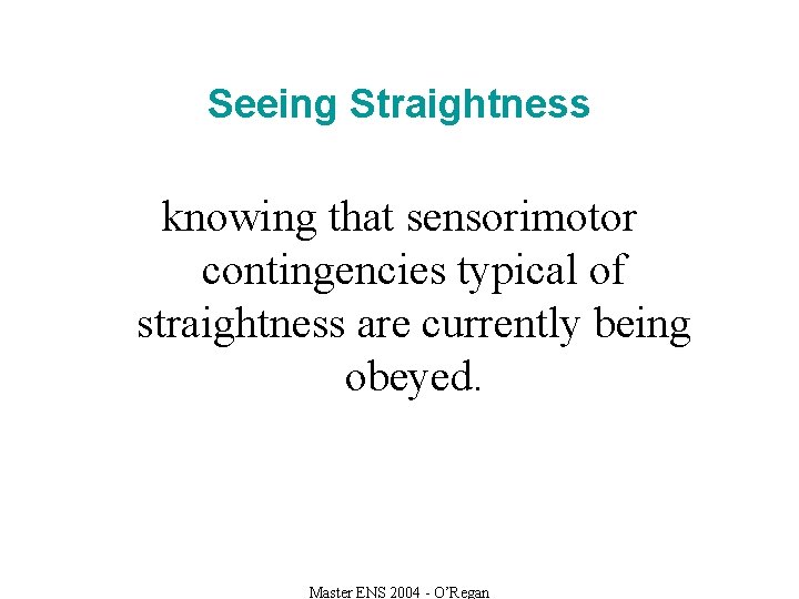 Seeing Straightness knowing that sensorimotor contingencies typical of straightness are currently being obeyed. Master