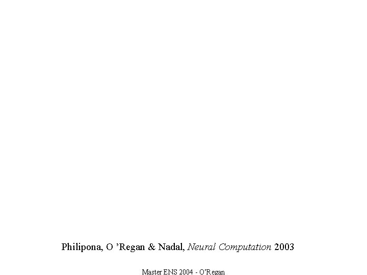 Philipona, O ’Regan & Nadal, Neural Computation 2003 Master ENS 2004 - O’Regan 