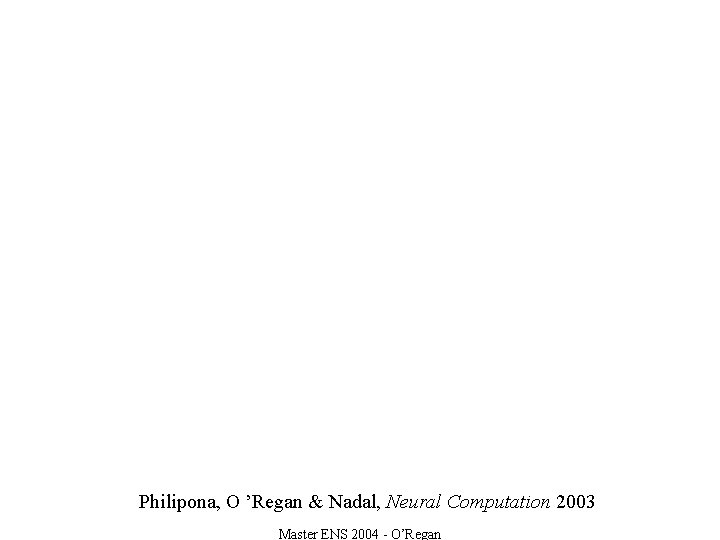 Philipona, O ’Regan & Nadal, Neural Computation 2003 Master ENS 2004 - O’Regan 