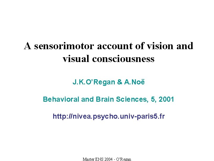 A sensorimotor account of vision and visual consciousness J. K. O’Regan & A. Noë