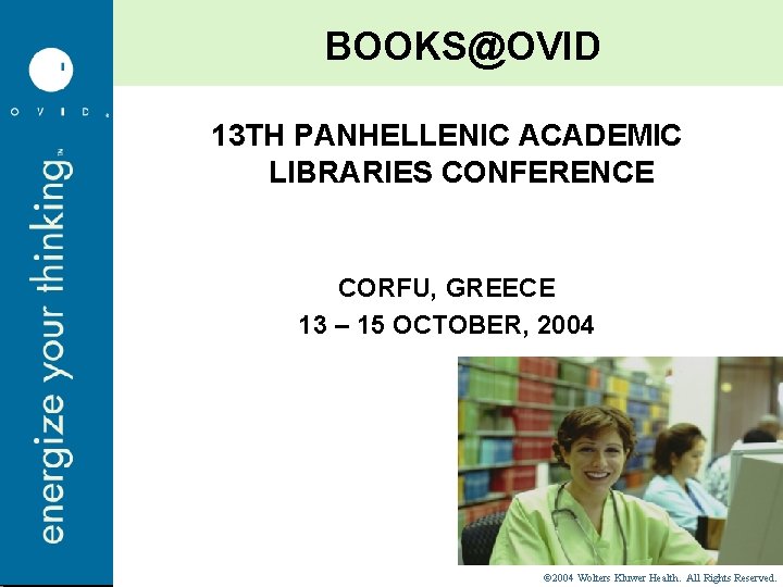 BOOKS@OVID 13 TH PANHELLENIC ACADEMIC LIBRARIES CONFERENCE CORFU, GREECE 13 – 15 OCTOBER, 2004