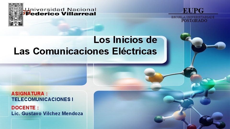 LOGO EUPG ESCUELA UNIVERSITARIADE POSTGRADO Los Inicios de Las Comunicaciones Eléctricas ASIGNATURA : TELECOMUNICACIONES