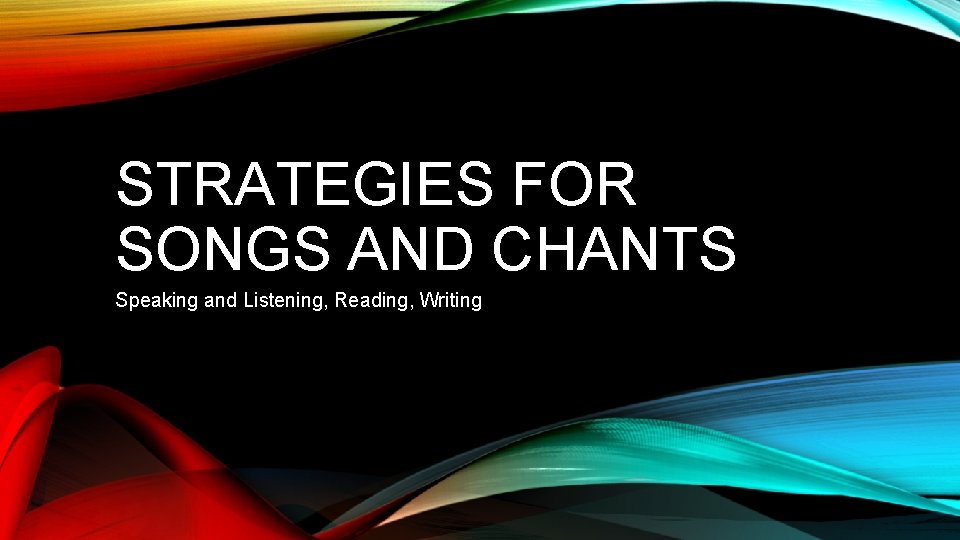 STRATEGIES FOR SONGS AND CHANTS Speaking and Listening, Reading, Writing 