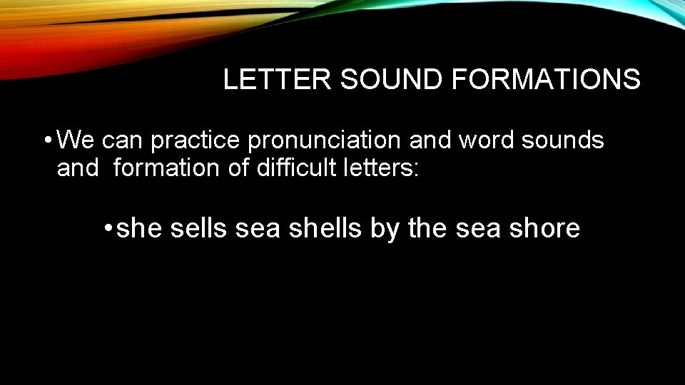 LETTER SOUND FORMATIONS • We can practice pronunciation and word sounds and formation of