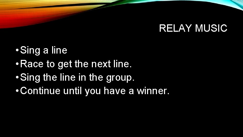RELAY MUSIC • Sing a line • Race to get the next line. •