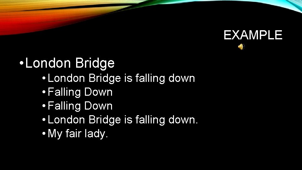 EXAMPLE • London Bridge is falling down • Falling Down • London Bridge is