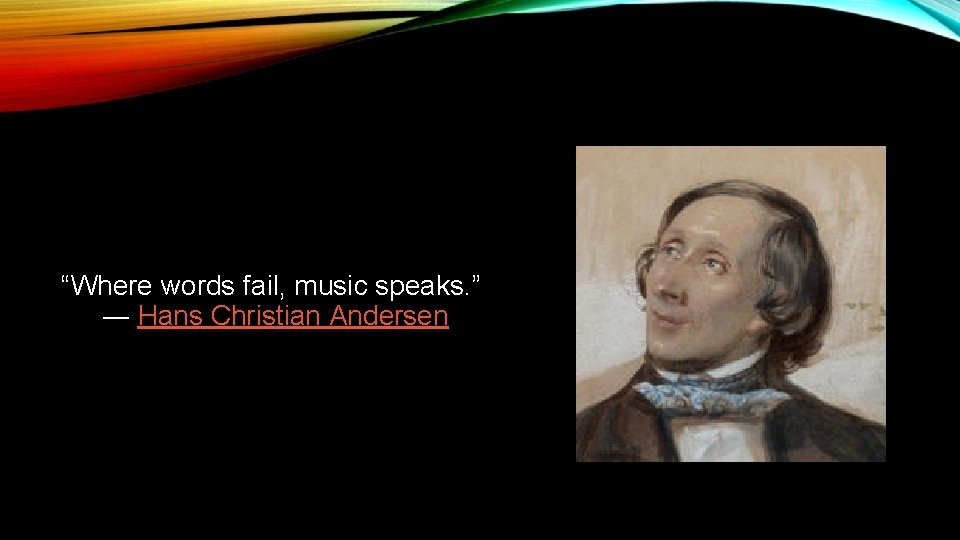 “Where words fail, music speaks. ” ― Hans Christian Andersen 
