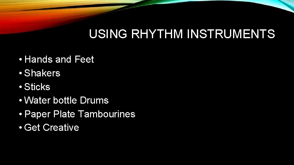 USING RHYTHM INSTRUMENTS • Hands and Feet • Shakers • Sticks • Water bottle