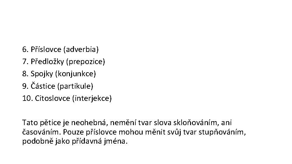 6. Příslovce (adverbia) 7. Předložky (prepozice) 8. Spojky (konjunkce) 9. Částice (partikule) 10. Citoslovce