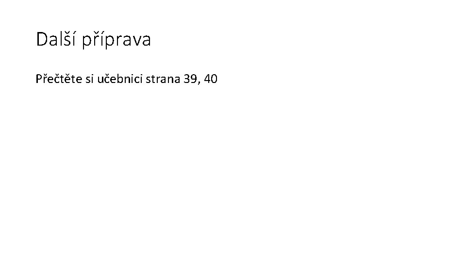 Další příprava Přečtěte si učebnici strana 39, 40 