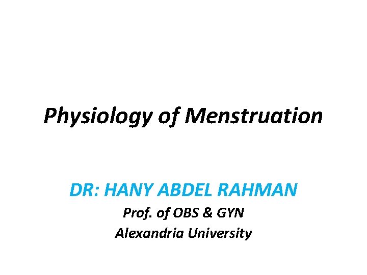 Physiology of Menstruation DR: HANY ABDEL RAHMAN Prof. of OBS & GYN Alexandria University