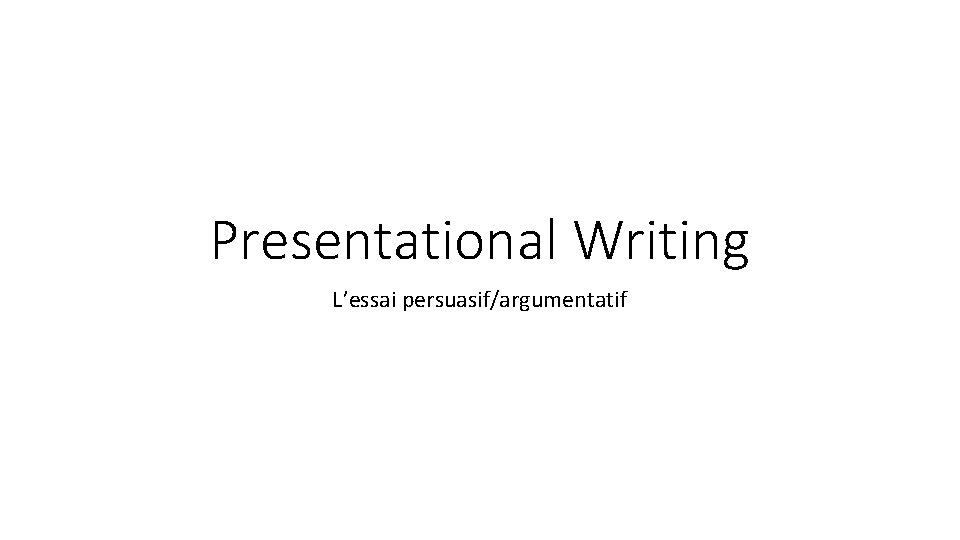 Presentational Writing L’essai persuasif/argumentatif 