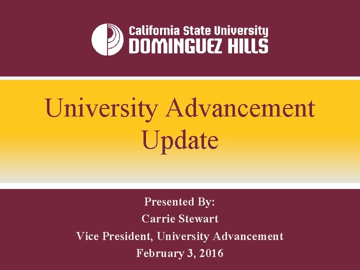 University Advancement Update Presented By: Carrie Stewart Vice President, University Advancement February 3, 2016