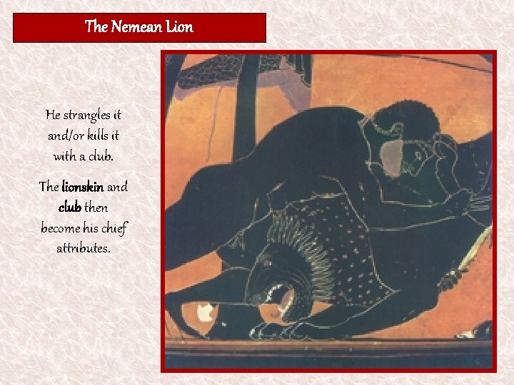 The Nemean Lion He strangles it and/or kills it with a club. The lionskin