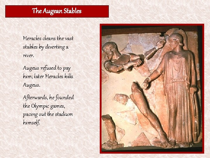 The Augean Stables Heracles cleans the vast stables by diverting a river. Augeus refused