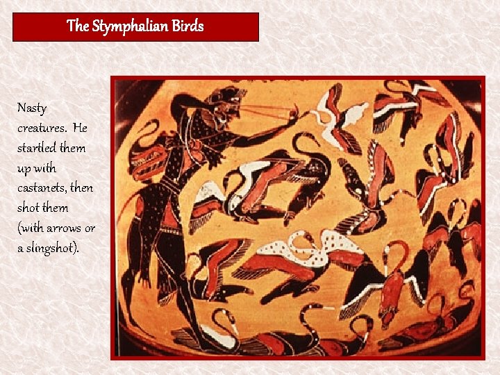 The Stymphalian Birds Nasty creatures. He startled them up with castanets, then shot them