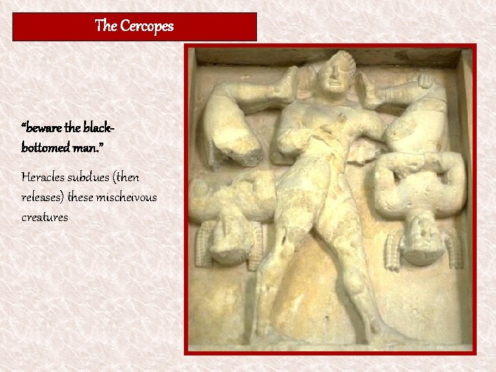 The Cercopes “beware the blackbottomed man. ” Heracles subdues (then releases) these mischeivous creatures