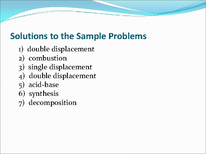 Solutions to the Sample Problems 1) double displacement 2) combustion 3) single displacement 4)