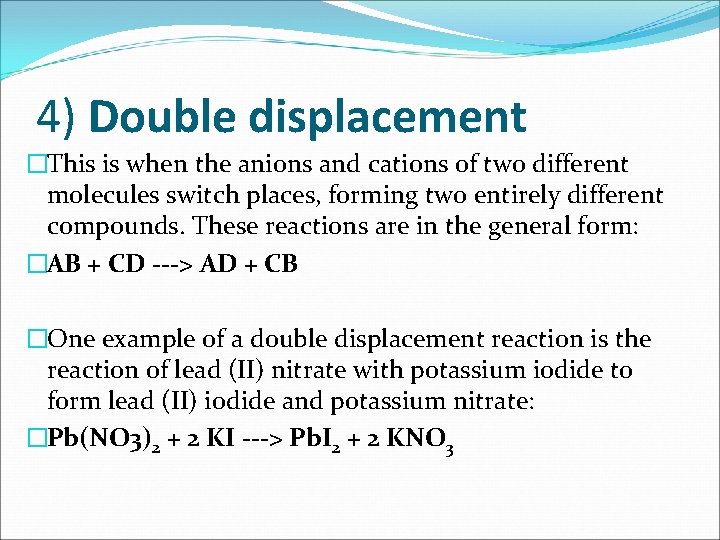 4) Double displacement �This is when the anions and cations of two different molecules