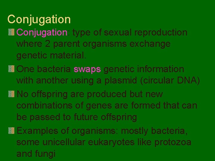 Conjugation: type of sexual reproduction where 2 parent organisms exchange genetic material. One bacteria