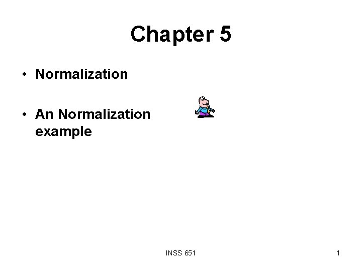 Chapter 5 • Normalization • An Normalization example INSS 651 1 