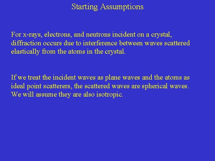 Starting Assumptions For x-rays, electrons, and neutrons incident on a crystal, diffraction occurs due