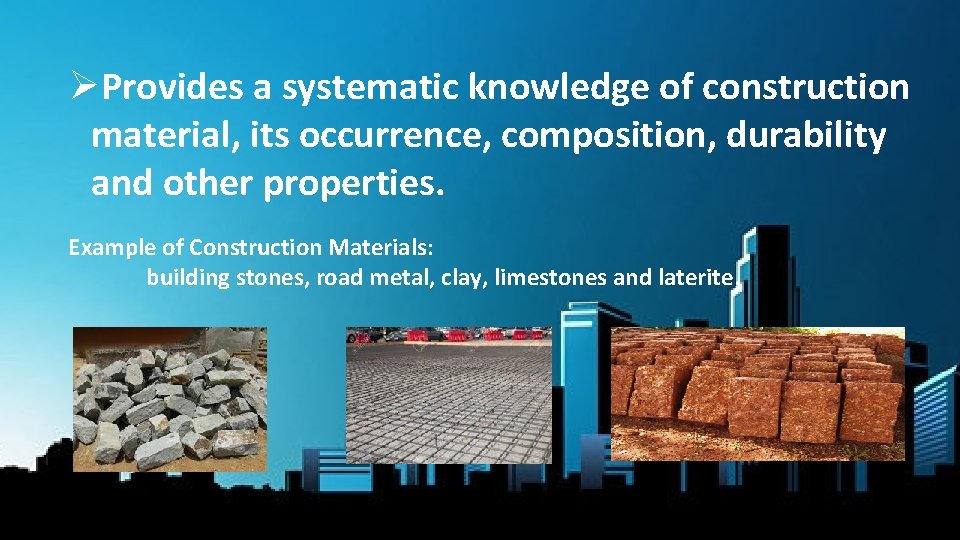 ØProvides a systematic knowledge of construction material, its occurrence, composition, durability and other properties.