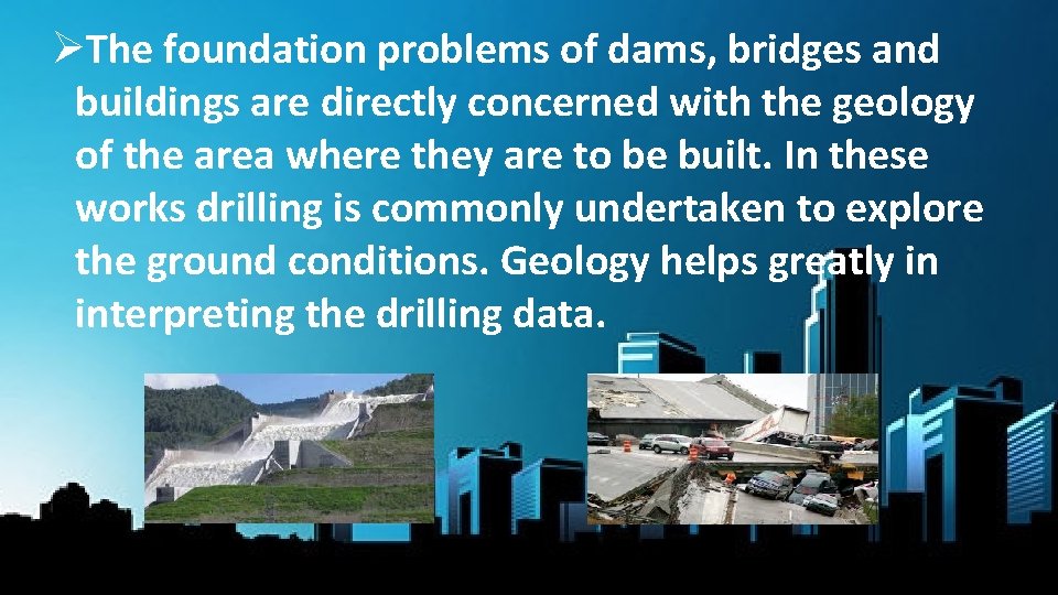 ØThe foundation problems of dams, bridges and buildings are directly concerned with the geology
