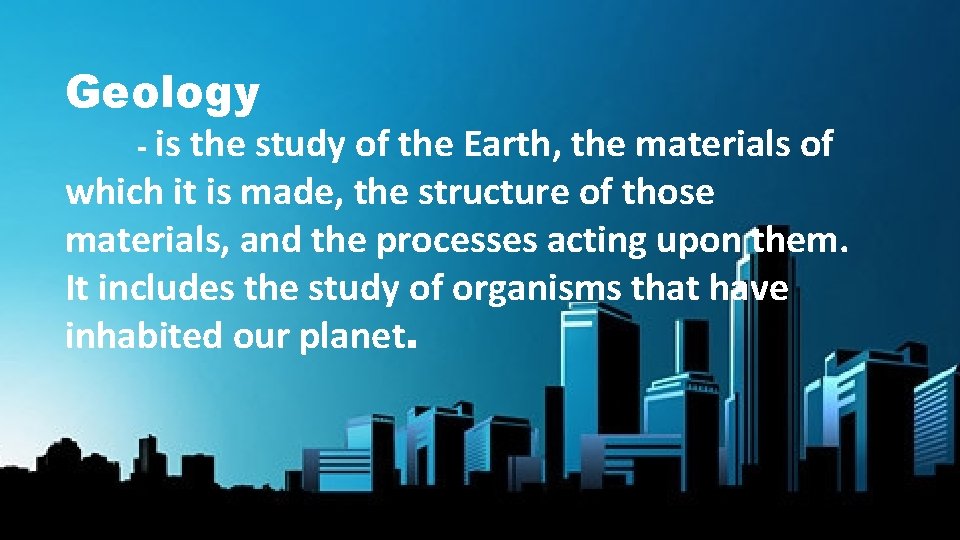 Geology is the study of the Earth, the materials of which it is made,