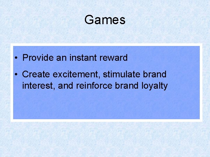 Games • Provide an instant reward • Create excitement, stimulate brand interest, and reinforce