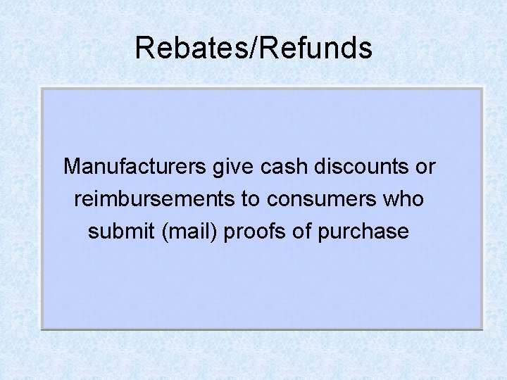 Rebates/Refunds Manufacturers give cash discounts or reimbursements to consumers who submit (mail) proofs of