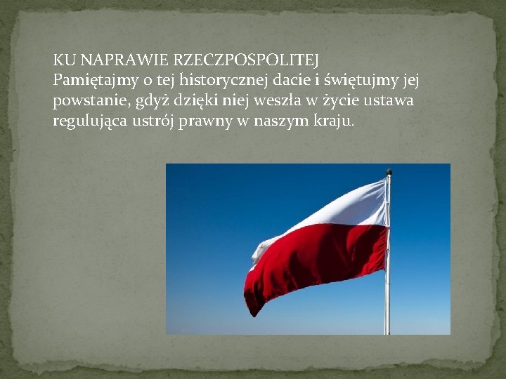 KU NAPRAWIE RZECZPOSPOLITEJ Pamiętajmy o tej historycznej dacie i świętujmy jej powstanie, gdyż dzięki