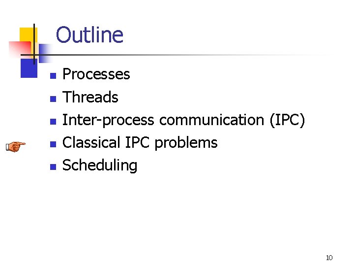 Outline n n n Processes Threads Inter-process communication (IPC) Classical IPC problems Scheduling 10