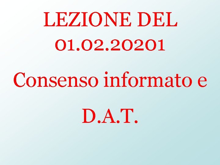 LEZIONE DEL 01. 02. 20201 Consenso informato e D. A. T. 