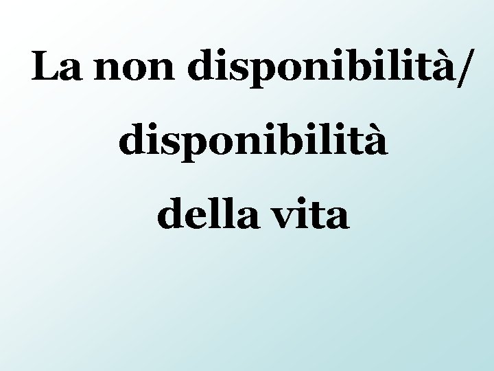 La non disponibilità/ disponibilità della vita 