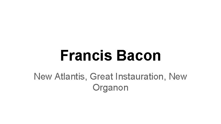 Francis Bacon New Atlantis, Great Instauration, New Organon 
