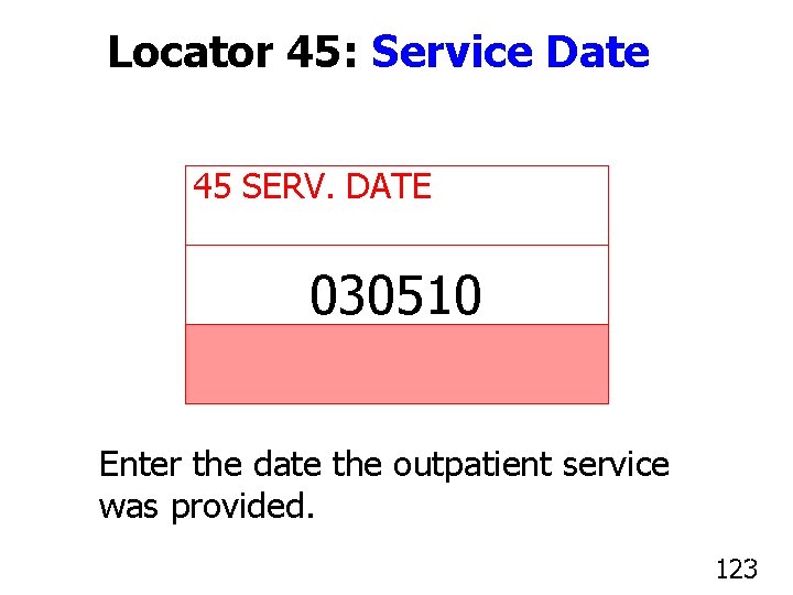 Locator 45: Service Date 45 SERV. DATE 030510 Enter the date the outpatient service