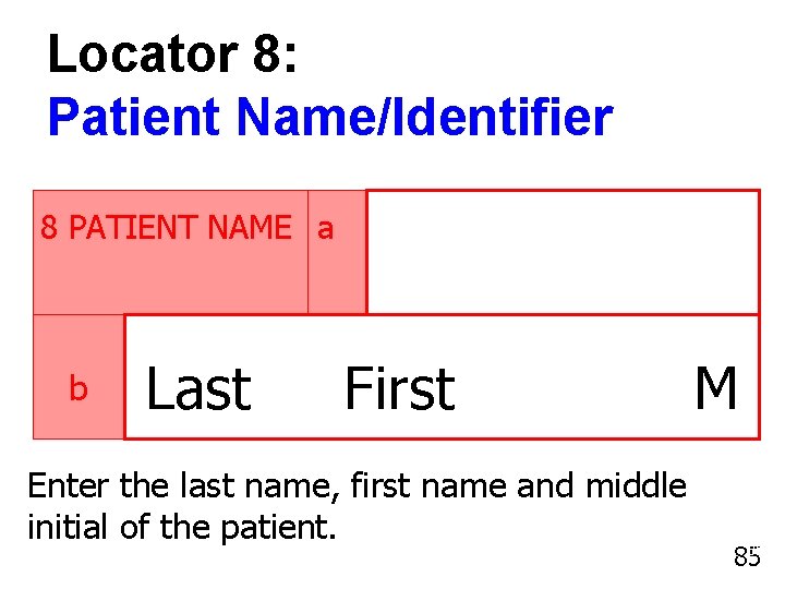 Locator 8: Patient Name/Identifier 8 PATIENT NAME a b Last First Enter the last